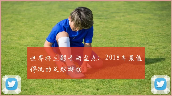 世界杯主题手游盘点：2018年最值得玩的足球游戏