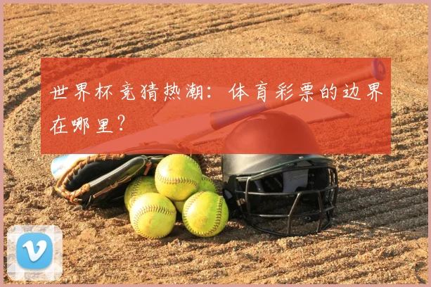 世界杯竞猜热潮：体育彩票的边界在哪里？