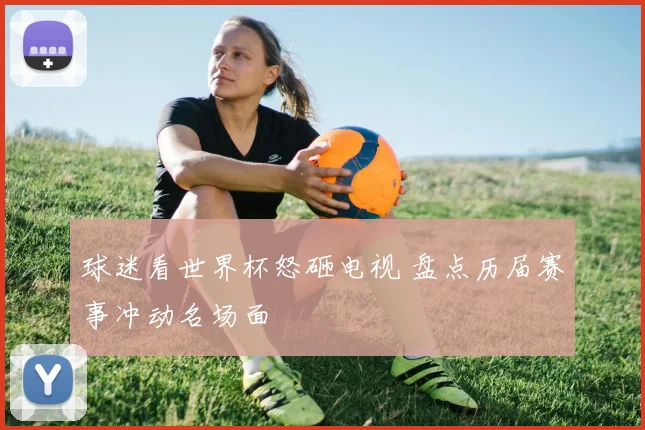 球迷看世界杯怒砸电视 盘点历届赛事冲动名场面